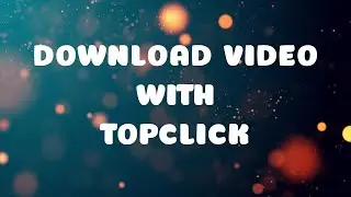 Hướng Dẫn Chi Tiết C&aacute;ch Tải Video Từ Topclick Dễ D&agrave;ng