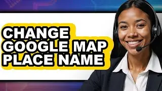 How to Change Google Map Place Name - Easy Guide