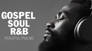 Soulful Psalms of Peace | Smooth Gospel R&B Playlist for Comfort & Faith