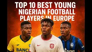 Top 10 Best Young Nigerian Football Players In Europe
