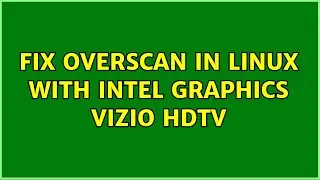 Fix overscan in Linux with Intel graphics Vizio HDTV (6 Solutions!!)