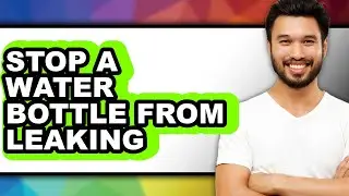 How to Stop a Water Bottle from Leaking - Easy Guide