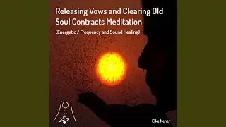 Releasing Vows and Clearing Old Soul Contracts Meditation (Energetic / Frequency and Sound Healing)