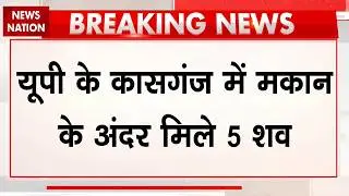UP के Kasganj में मकान के अंदर मिले 5 शव | Breaking News | Murder Case | CM Yogi | Crime Update
