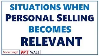 SITUATIONS WHEN PERSONAL SELLING BECOMES RELEVANT  / APPROPRIATE | Marketing & Sales | BBA/MBA | ppt