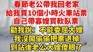 春節老公帶我回老家，給我買10個小時火車站票，自己帶寡嫂買軟臥票，勸我說：不能委屈大嫂，我沒鬧偷偷把票退掉，到站後老公大嫂傻眼了！#婆媳关系 #家庭伦理 #完結 #情感故事 #爽文 #暖光故事集