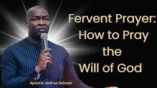 Fervent Prayer: How to Pray the Will of God &ndash; Apostle Joshua Selman