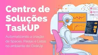 Centro de Solu&ccedil;&otilde;es TaskUP: Automatize a Cria&ccedil;&atilde;o de Spaces, Listas e Pastas ClickUp  @canaldataskup