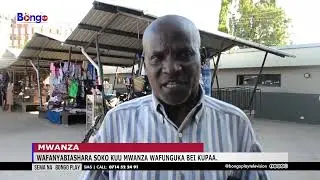 WAFANYABIASHARA SOKO KUU MWANZA WAFUNGUKA BEI KUPAA.