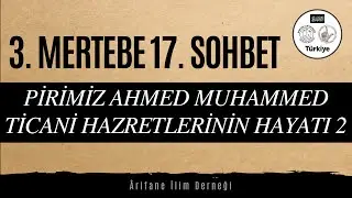 3. MERTEBE(BASAMAK) 17. SOHBET(PİRİMİZ AHMED MUHAMMED TİCANİ HAZRETLERİNİN HAYATI 2)