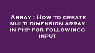 Array : How to create multi dimension array in php for followingg input