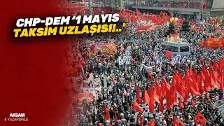 CHP-DEM &lsquo;1 Mayıs Taksim uzlaşısı!..'