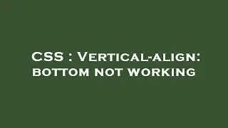 CSS : Vertical-align: bottom not working