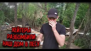ШОК! ХЕЙТЕРЫ РАЗБОМБИЛИ НАШ ДОМИК В ЛЕСУ! ЧТО ДЕЛАТЬ ДАЛЬШЕ? НЕУЖЕЛИ ЭТО КОНЕЦ!?!?