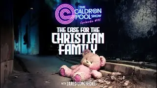 The Case for the Christian Family - The Caldron Pool Show #45