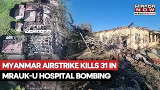 Myanmar Military Airstrike Hits Mirauk-U Hospital;  Kills Over 30 Patients; Here's What Happened