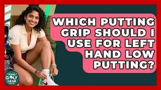 Which Putting Grip Should I Use For Left Hand Low Putting? - Your Golf Gear Insider