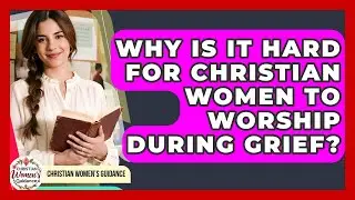 Why Is It Hard For Christian Women To Worship During Grief? - Christian Womens Guidance