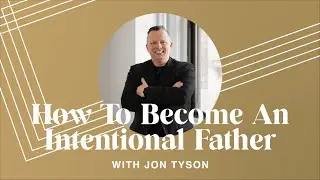 How to Become an Intentional Father with Jon Tyson