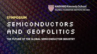 Semiconductors and Geopolitics Symposium: The Future of the Global Semiconductor Industry