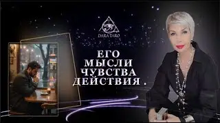 ЕГО МЫСЛИ, ЧУВСТВА,  ДЕЙСТВИЯ .    # ТАРО #Тароонлайн #Раскладытаро #Гаданиеонлайн
