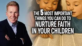 The 5 Most Important Things You Can Do to Nurture Faith in Your Children