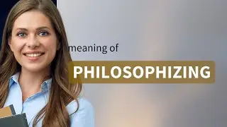 Philosophizing | PHILOSOPHIZING meaning