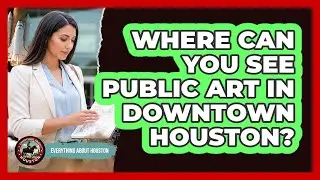 Where Can You See Public Art In Downtown Houston?