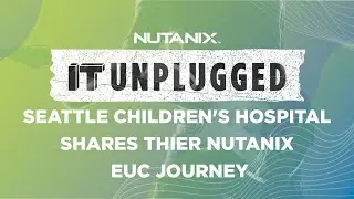 How Nutanix + Citrix assisted  Seattle Children&rsquo;s hospital | IT Unplugged