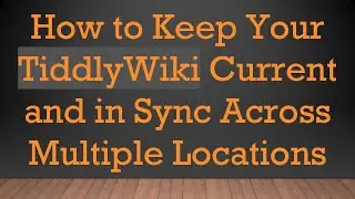 How to Keep Your TiddlyWiki Current and in Sync Across Multiple Locations