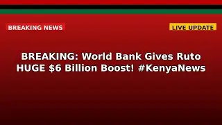 BREAKING: World Bank Gives Ruto HUGE $6 Billion Boost! #KenyaNews