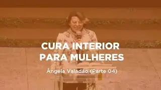 Cura Interior Para Mulheres - Pra. Ângela Valadão (Parte 4)