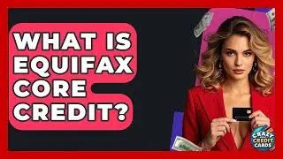 What Is Equifax Core Credit? - Crazy About Credit Cards