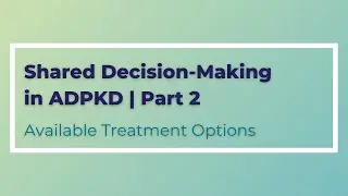 Shared Decision-Making in ADPKD | Part 2 | Available Treatment Options