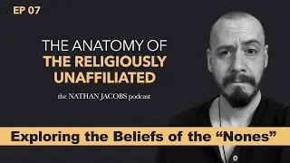 The Anatomy of the Religiously Unaffiliated | Part 1 of 2 | Episode 7