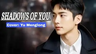 YU MENGLONG - SHADOWS OF YOU (COVER) #sadlovesong #sadballad #yumenglong 