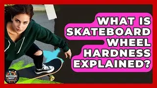 What Is Skateboard Wheel Hardness Explained? - Skateboard Daily