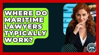 Where Do Maritime Lawyers Typically Work? - Law School Prep Hub