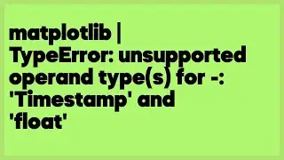 matplotlib | TypeError: unsupported operand type(s) for -: 'Timestamp' and 'floa  (1 answer)