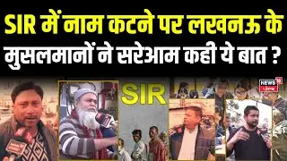 UP SIR Voter List : SIR में नाम कटने पर लखनऊ के मुसलमानों ने सरेआम कह दी ये बात ? |  Lucknow | BJP