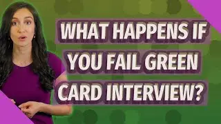 What happens if you fail green card interview?