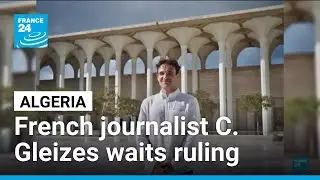 Algerian court to rule on appeal of French journalist Christophe Gleizes &bull; FRANCE 24 English