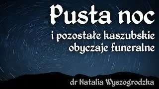 Pusta noc i pozostałe kaszubskie obyczaje funeralne - dr Natalia Wyszogrodzka