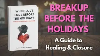 When Love Ends Before the Holidays | A Guide to Healing & Closure