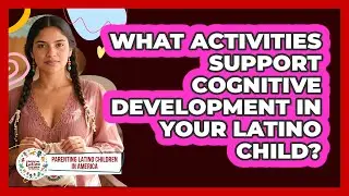 What Activities Support Cognitive Development In Your Latino Child?
