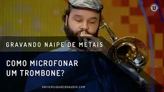 Como Microfonar o Trombone | Gravando Metais - Universidade do Áudio