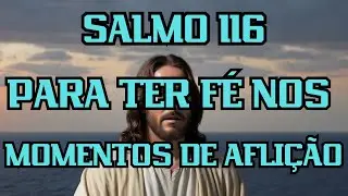 Salmo 116 PARA TER FÉ NOS MOMENTOS DE AFLIÇÃO