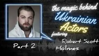 The Magic Behind Ukrainian Actors feat. Robert Scott Holmes - Part 2