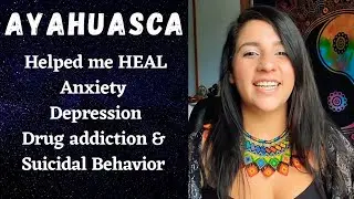 Ayahuasca Helped me Heal Anxiety, Depression, Drug Addiction & Suicidal Behavior