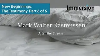 New Beginnings &ndash; The Testimony of Mark Walter Rasmussen (Part 6) | Immersion Church